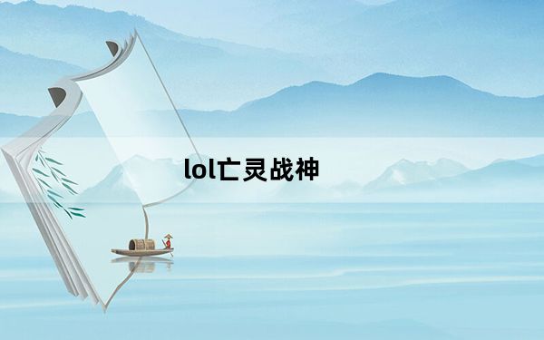lol亡灵战神_《英雄联盟》英雄联盟官方视频亡灵勇士攻略