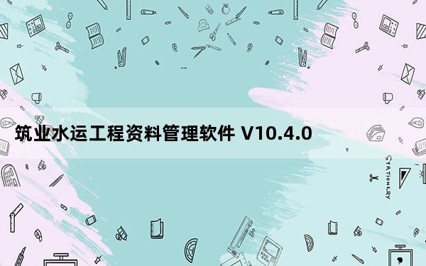筑业水运工程资料管理软件 V10.4.0.106 官方版_筑业水运工程资料管理软件 V10.4.0.106 官方版免费下