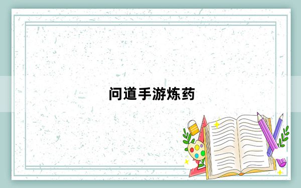 问道手游炼药_《问道》炼药配方攻略