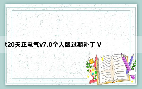 t20天正电气v7.0个人版过期补丁 V1.0 绿色免费版_t20天正电气v7.0个人版过期补丁 V1.0 绿色免费版免