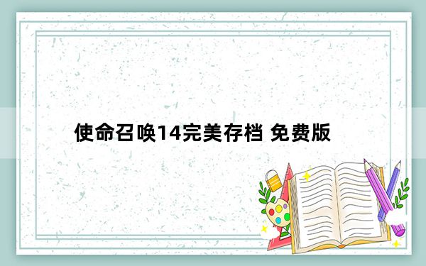 使命召唤14完美存档 免费版_使命召唤14完美存档 免费版免费下载