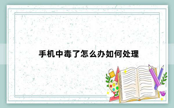 手机中毒了怎么办如何处理_手机中毒了怎么办