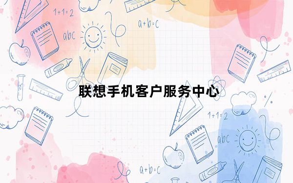联想手机客户服务中心_联想手机客服电话