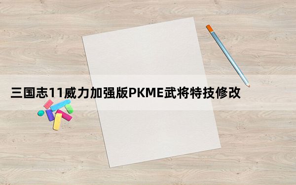 三国志11威力加强版PKME武将特技修改器 V1.0 最新免费版_三国志11威力加强版PKME武将特技修改器 V1.0