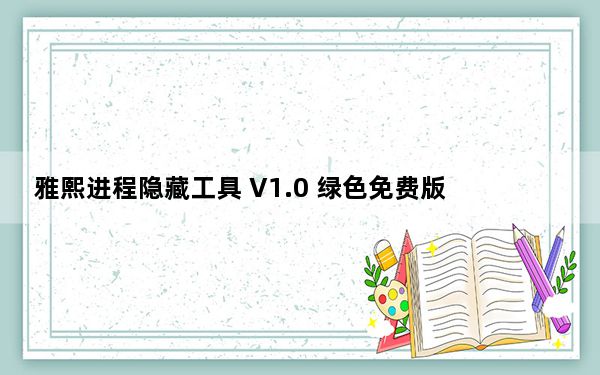 雅熙进程隐藏工具 V1.0 绿色免费版_雅熙进程隐藏工具 V1.0 绿色免费版免费下载