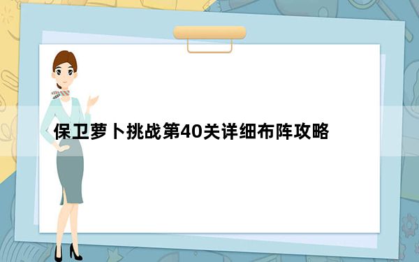 保卫萝卜挑战第40关详细布阵攻略_保卫萝卜挑战40攻略金萝卜布阵图