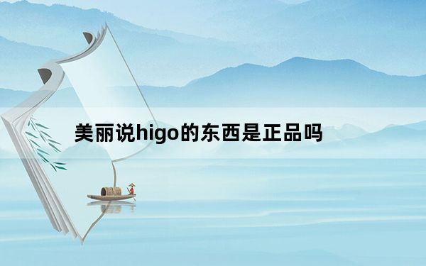 美丽说higo的东西是正品吗_美丽说higo