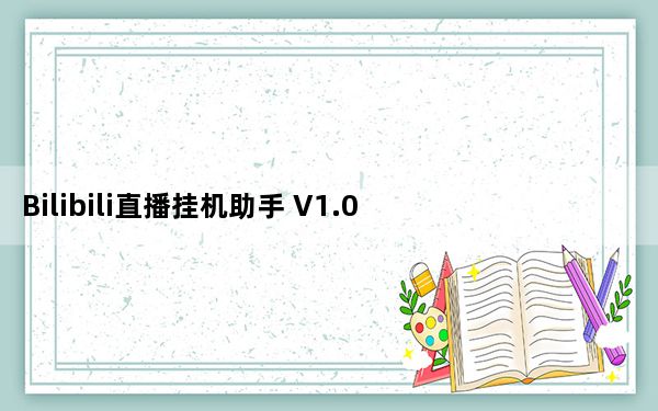 Bilibili直播挂机助手 V1.0 绿色版_Bilibili直播挂机助手 V1.0 绿色版免费下载