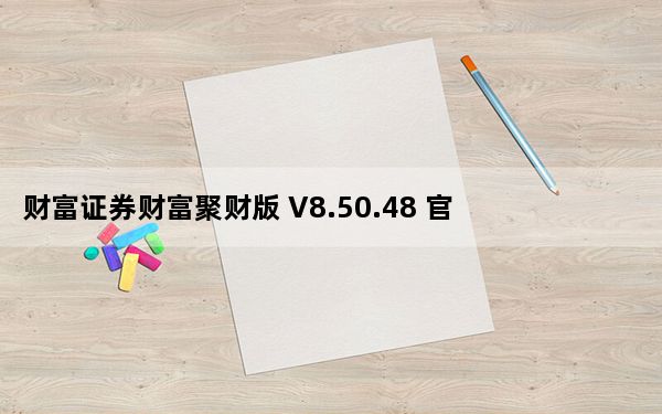 财富证券财富聚财版 V8.50.48 官方版_财富证券财富聚财版 V8.50.48 官方版免费下载