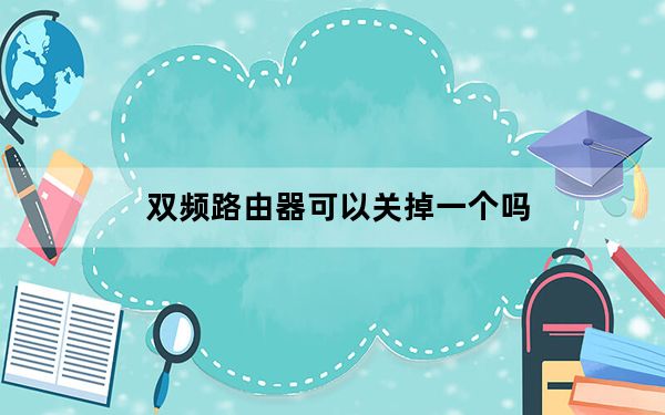 双频路由器可以关掉一个吗_双频路由器