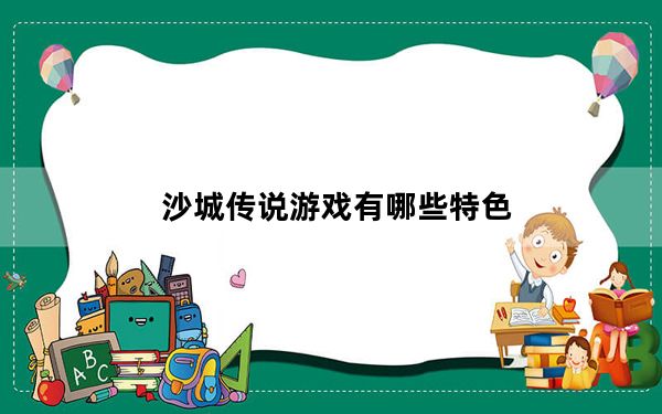 沙城传说游戏有哪些特色_沙城传说游戏特色简介
