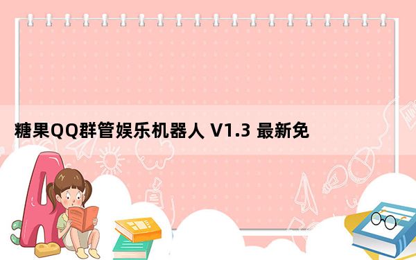 糖果QQ群管娱乐机器人 V1.3 最新免费版_糖果QQ群管娱乐机器人 V1.3 最新免费版免费下载