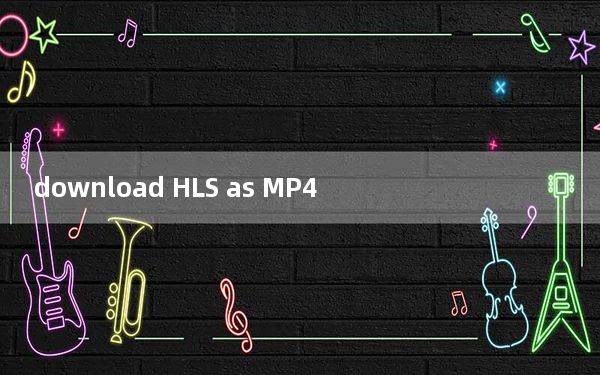 download HLS as MP4_m3u8视频专用下载器 V1.2.2.0 最新免费版_download HLS