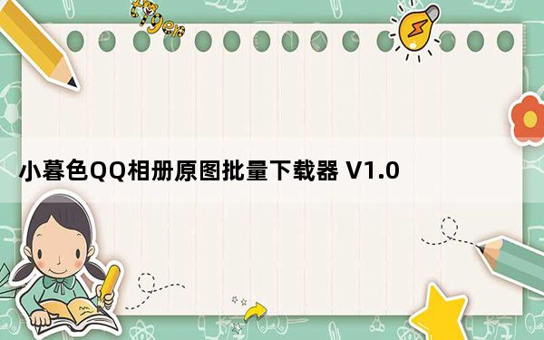 小暮色QQ相册原图批量下载器 V1.0 绿色免费版_小暮色QQ相册原图批量下载器 V1.0 绿色免费版免费下载