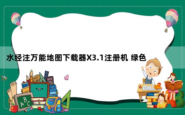 水经注万能地图下载器X3.1注册机 绿色免费版_水经注万能地图下载器X3.1注册机 绿色免费版免费下载