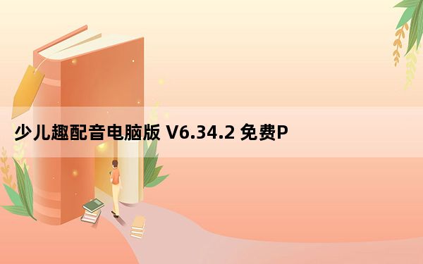 少儿趣配音电脑版 V6.34.2 免费PC版_少儿趣配音电脑版 V6.34.2 免费PC版免费下载