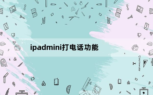 ipadmini打电话功能_ipadmini打电话