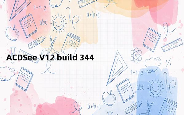 ACDSee V12 build 344 汉化破解版_ACDSee V12 build 344 汉化破解版免费下载