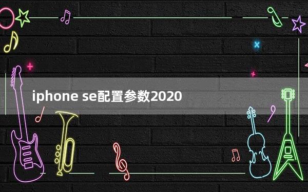 iphone se配置参数2020_iphone se配置