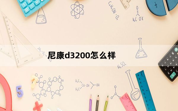 尼康d3200怎么样_尼康D3200这种相机值得买吗
