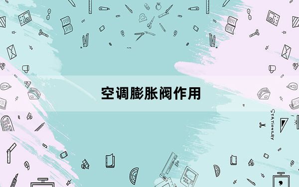 空调膨胀阀作用_空调膨胀阀