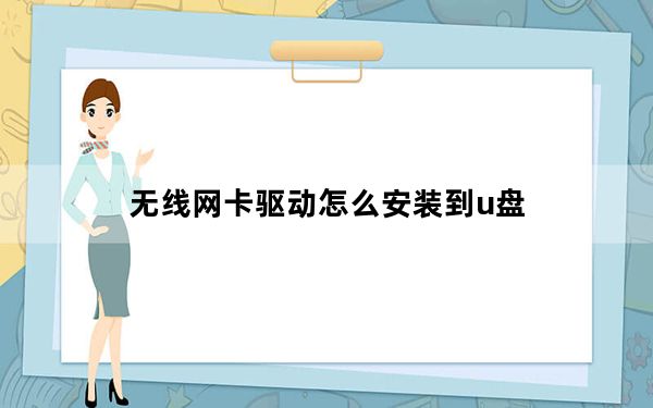 无线网卡驱动怎么安装到u盘_无线网卡驱动怎么安装