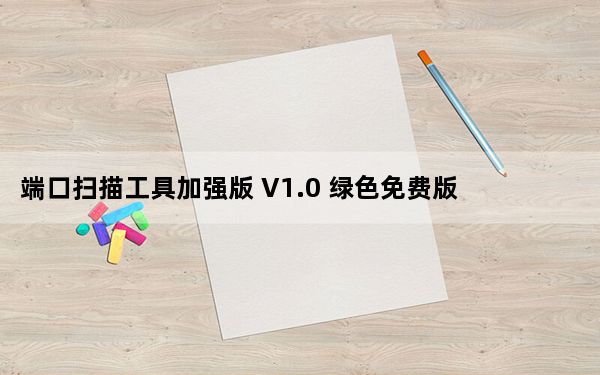 端口扫描工具加强版 V1.0 绿色免费版_端口扫描工具加强版 V1.0 绿色免费版免费下载