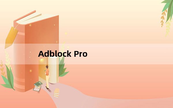 Adblock Pro _IE浏览器去广告插件及过滤规则 3.6 官方免费版_Adblock Pro _IE浏览器去广告