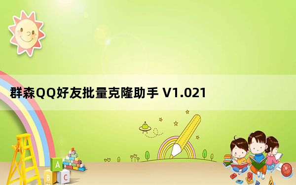 群森QQ好友批量克隆助手 V1.021 绿色最新版_群森QQ好友批量克隆助手 V1.021 绿色最新版免费下载