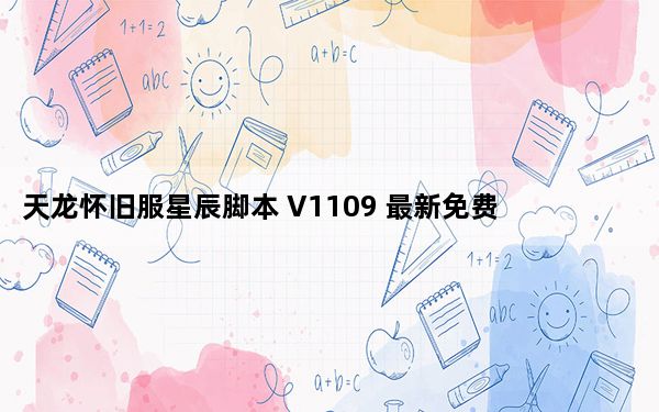天龙怀旧服星辰脚本 V1109 最新免费版_天龙怀旧服星辰脚本 V1109 最新免费版免费下载
