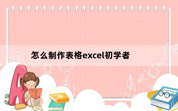 怎么制作表格excel初学者_怎么制作表格