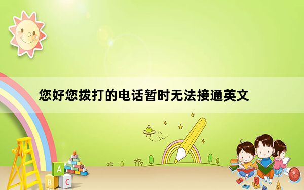 您好您拨打的电话暂时无法接通英文_您好您拨打的电话暂时无法接通