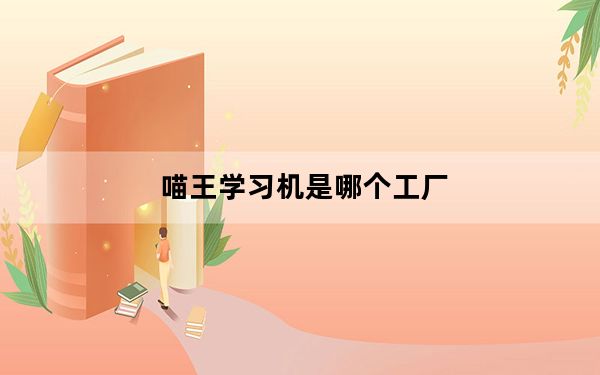 喵王学习机是哪个工厂_喵王