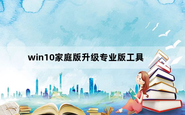 win10家庭版升级专业版工具_win10家庭版升级专业版
