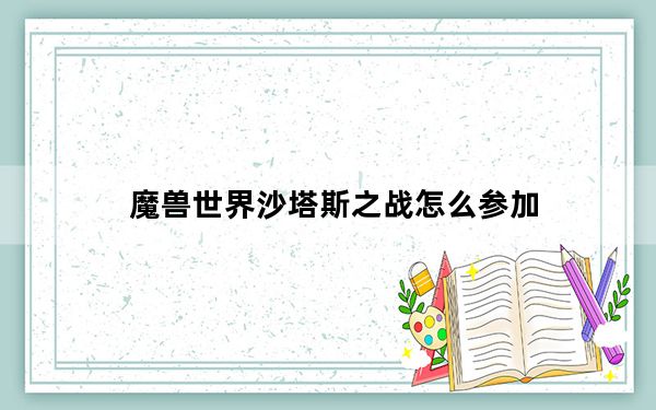 魔兽世界沙塔斯之战怎么参加_魔兽世界沙塔斯之战都有背景是什么样的