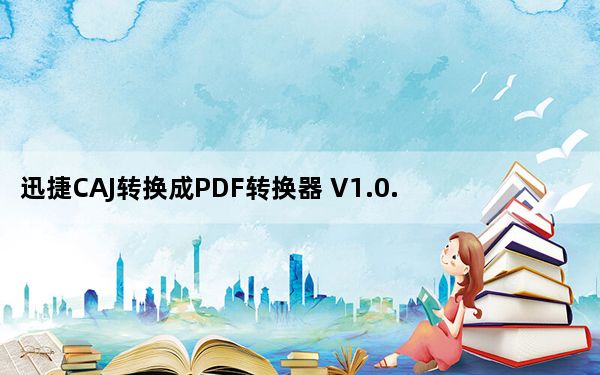 迅捷CAJ转换成PDF转换器 V1.0.10 官方版_迅捷CAJ转换成PDF转换器 V1.0.10 官方版免费下载