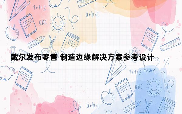 戴尔发布零售 制造边缘解决方案参考设计