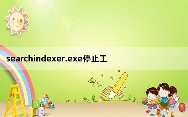 searchindexer.exe停止工作_导致反应变慢_searchindexer