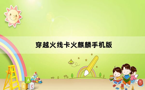 穿越火线卡火麒麟手机版_穿越火线卡火麒麟