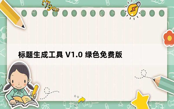 标题生成工具 V1.0 绿色免费版_标题生成工具 V1.0 绿色免费版免费下载