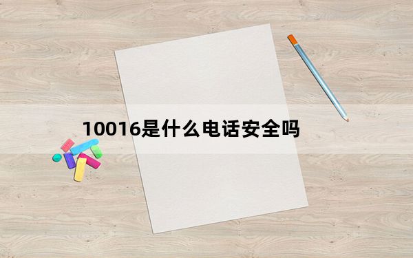 10016是什么电话安全吗_10016是什么电话