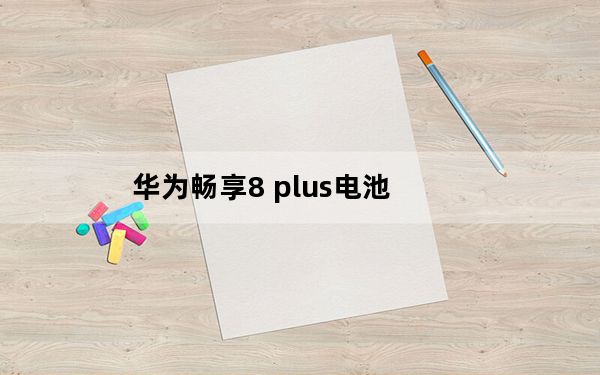 华为畅享8 plus电池_华为畅享8 plus
