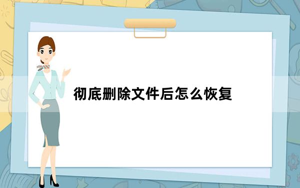 彻底删除文件后怎么恢复_彻底删除文件