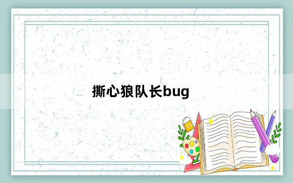 撕心狼队长bug_《狼队》又见BUG之天坑
