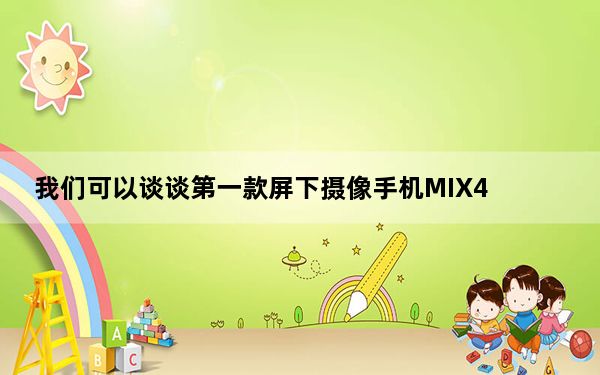 我们可以谈谈第一款屏下摄像手机MIX4