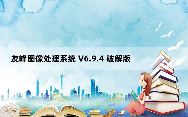 友峰图像处理系统 V6.9.4 破解版_友峰图像处理系统 V6.9.4 破解版免费下载