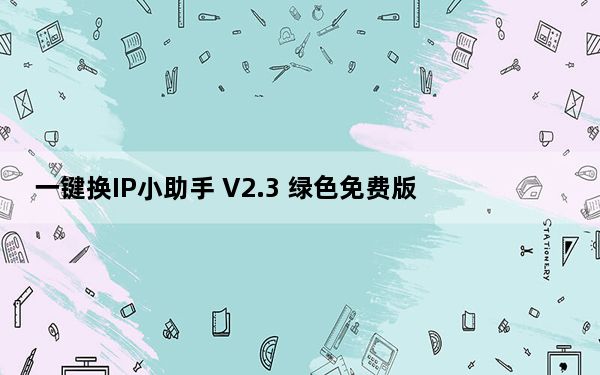 一键换IP小助手 V2.3 绿色免费版_一键换IP小助手 V2.3 绿色免费版免费下载