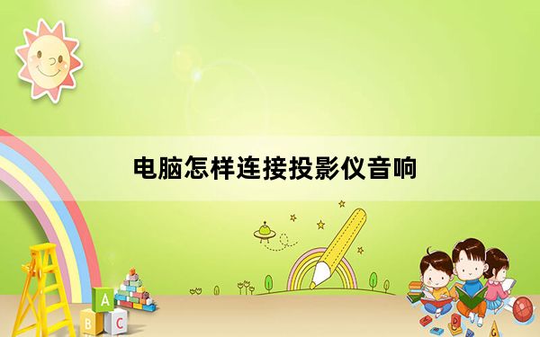 电脑怎样连接投影仪音响_电脑怎样连接投影仪