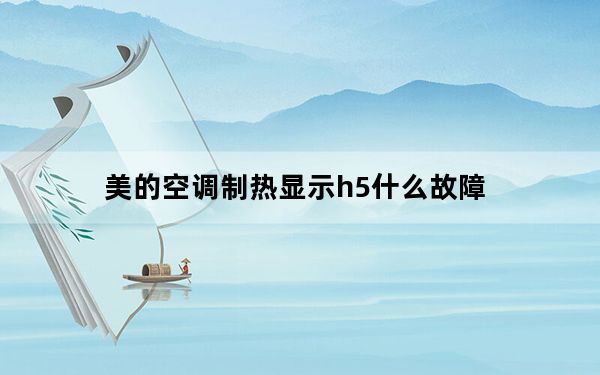 美的空调制热显示h5什么故障_美的空调显示h5是什么意思