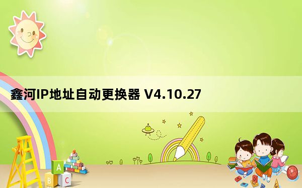 鑫河IP地址自动更换器 V4.10.27.5 绿色最新版_鑫河IP地址自动更换器 V4.10.27.5 绿色最新版免费下